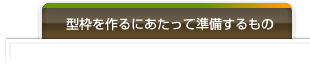 型枠を作るにあたって準備するもの